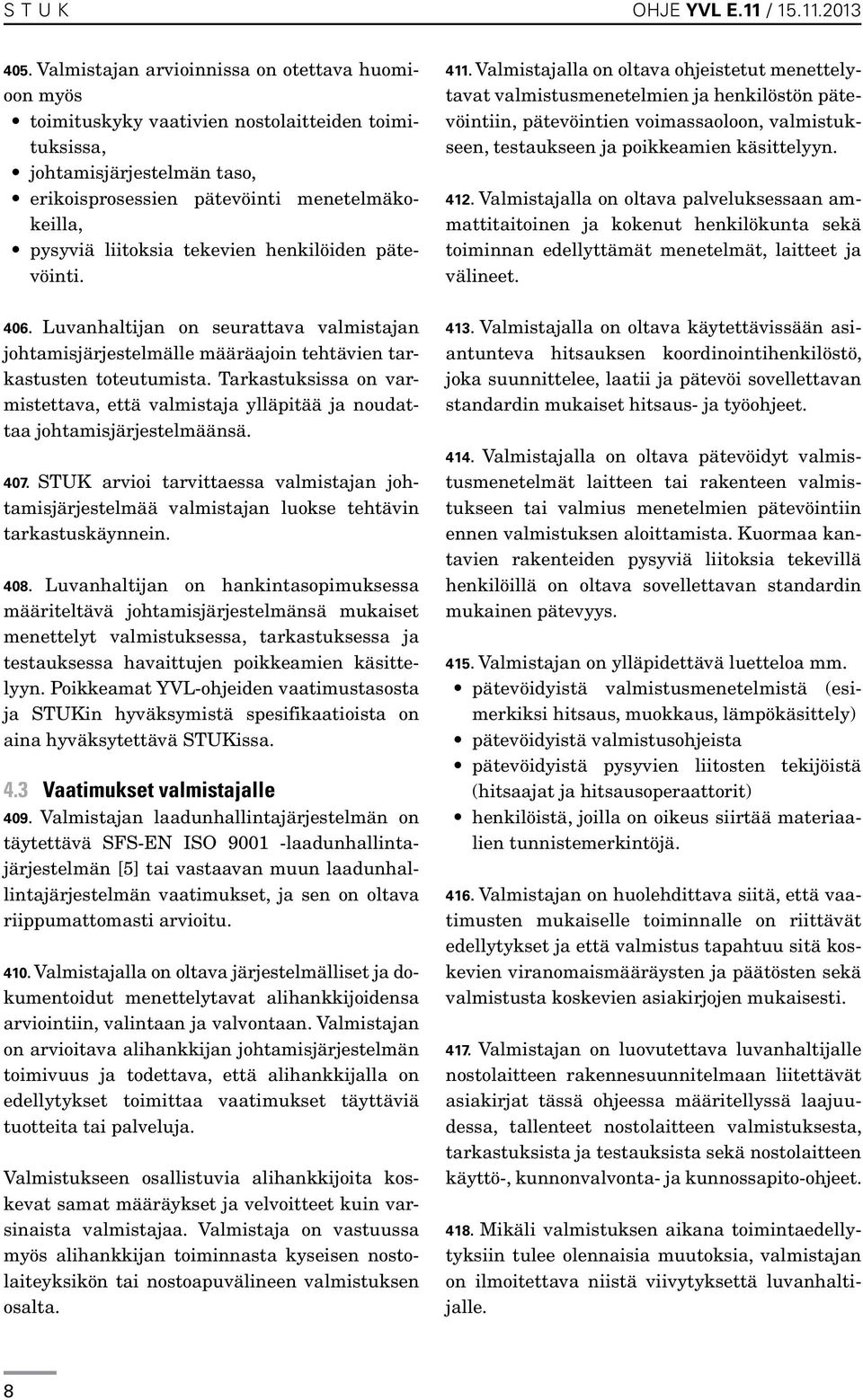 tekevien henkilöiden pätevöinti. 406. Luvanhaltijan on seurattava valmistajan johtamisjärjestelmälle määräajoin tehtävien tarkastusten toteutumista.