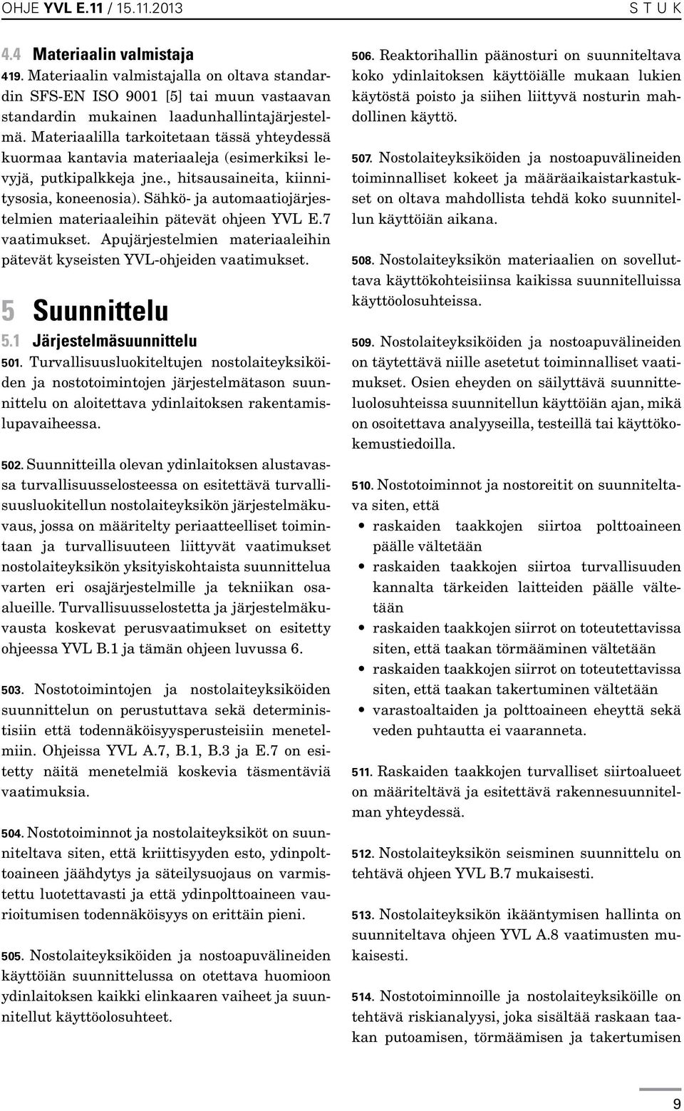 Sähkö- ja automaatiojärjestelmien materiaaleihin pätevät ohjeen YVL E.7 vaatimukset. Apujärjestelmien materiaaleihin pätevät kyseisten YVL-ohjeiden vaatimukset. 5 Suunnittelu 5.