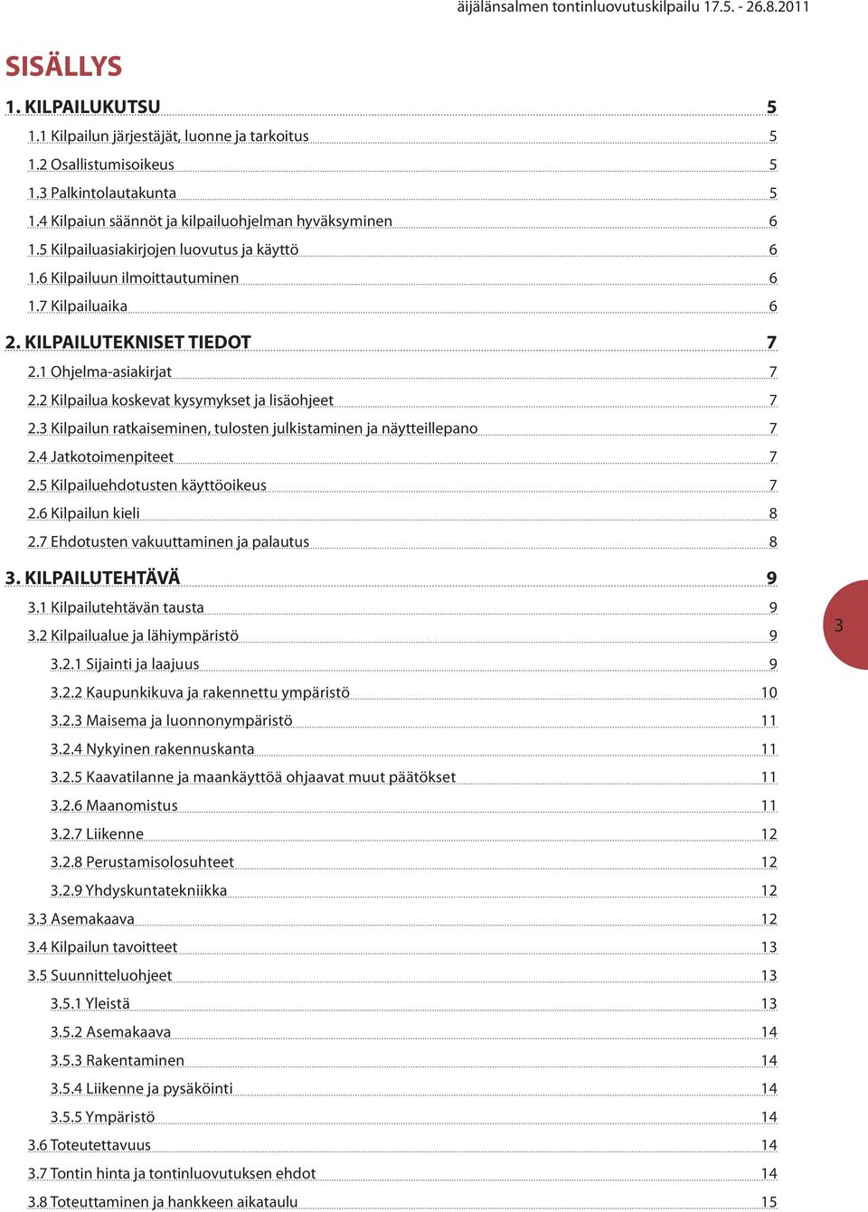 2 Kilpailua koskevat kysymykset ja lisäohjeet 7 2.3 Kilpailun ratkaiseminen, tulosten julkistaminen ja näytteillepano 7 2.4 Jatkotoimenpiteet 7 2.5 Kilpailuehdotusten käyttöoikeus 7 2.