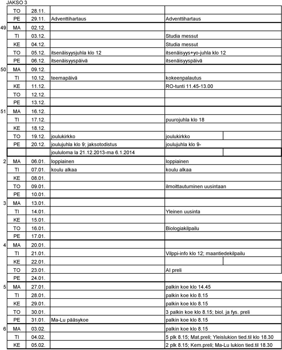 12.2013-ma 6.1.2014 2 MA 06.01. loppiainen loppiainen TI 07.01. koulu alkaa koulu alkaa KE 08.01. TO 09.01. ilmoittautuminen uusintaan PE 10.01. 3 MA 13.01. TI 14.01. Yleinen uusinta KE 15.01. TO 16.