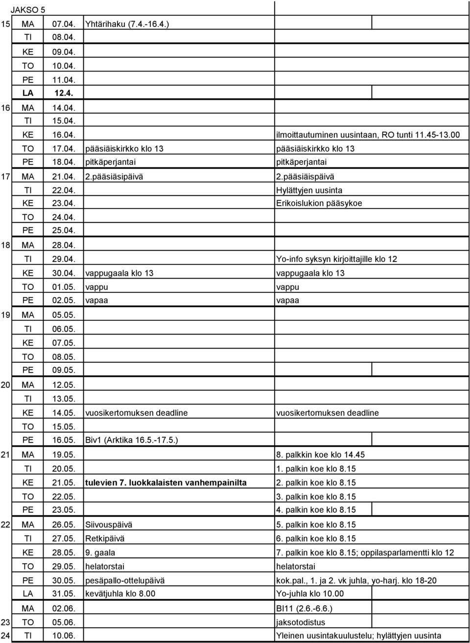 04. vappugaala klo 13 vappugaala klo 13 TO 01.05. vappu vappu PE 02.05. vapaa vapaa 19 MA 05.05. TI 06.05. KE 07.05. TO 08.05. PE 09.05. 20 MA 12.05. TI 13.05. KE 14.05. vuosikertomuksen deadline vuosikertomuksen deadline TO 15.