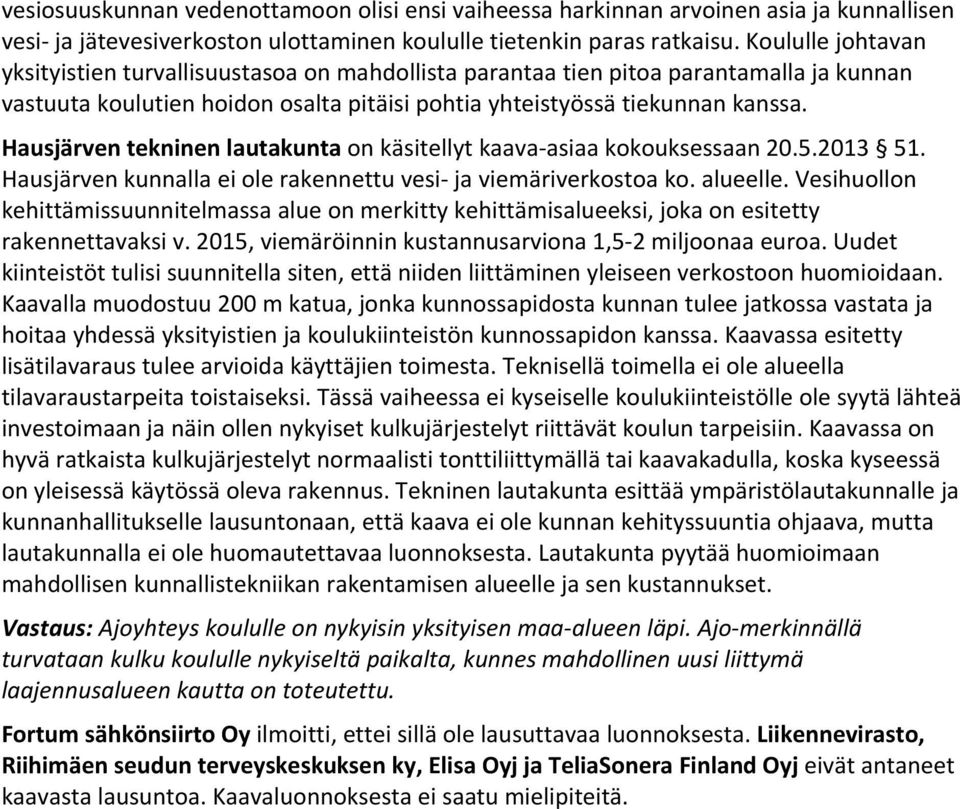 Hausjärven tekninen lautakunta on käsitellyt kaava asiaa kokouksessaan 20.5.2013 51. Hausjärven kunnalla ei ole rakennettu vesi ja viemäriverkostoa ko. alueelle.