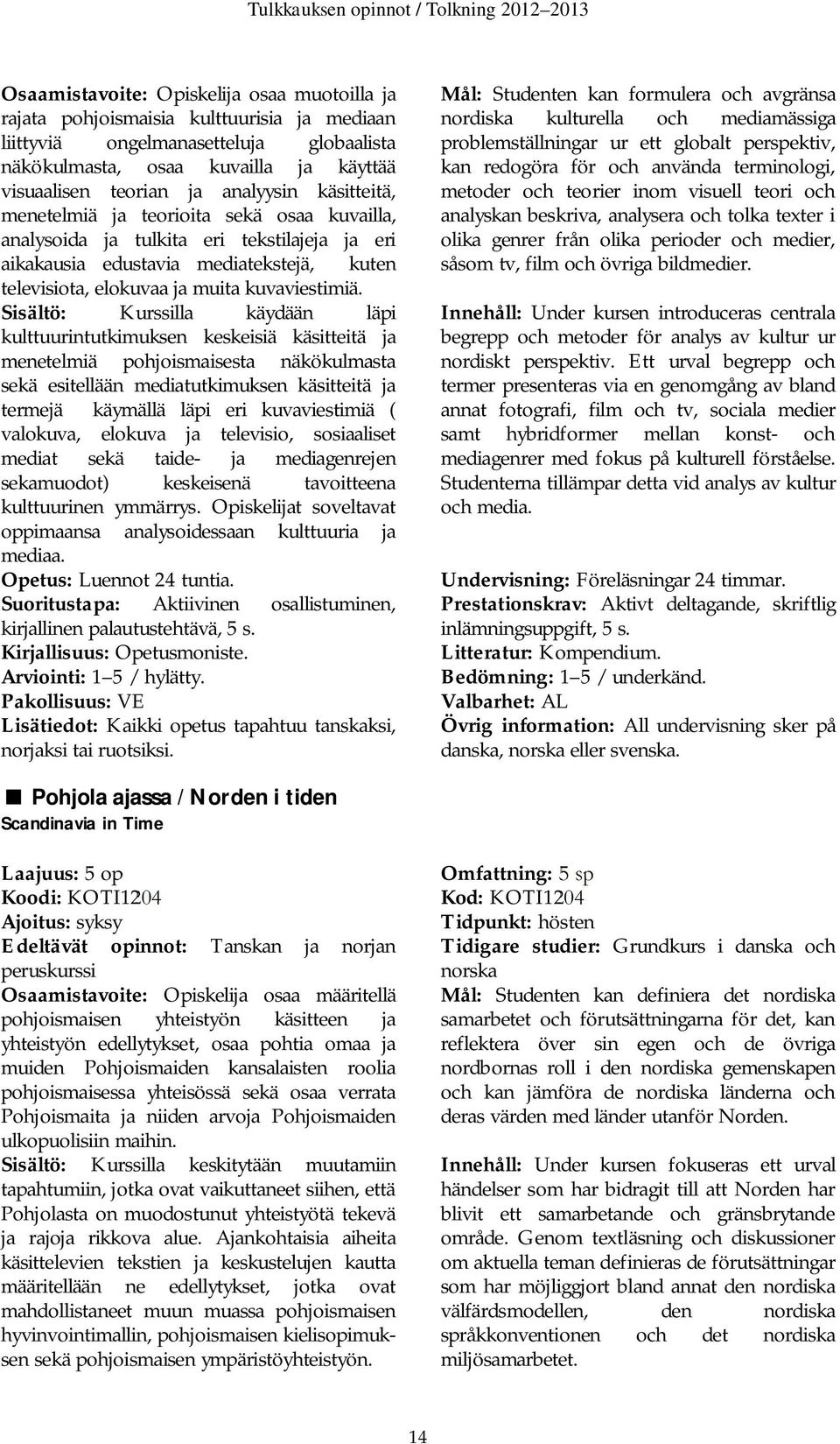 Sisältö: Kurssilla käydään läpi kulttuurintutkimuksen keskeisiä käsitteitä ja menetelmiä pohjoismaisesta näkökulmasta sekä esitellään mediatutkimuksen käsitteitä ja termejä käymällä läpi eri