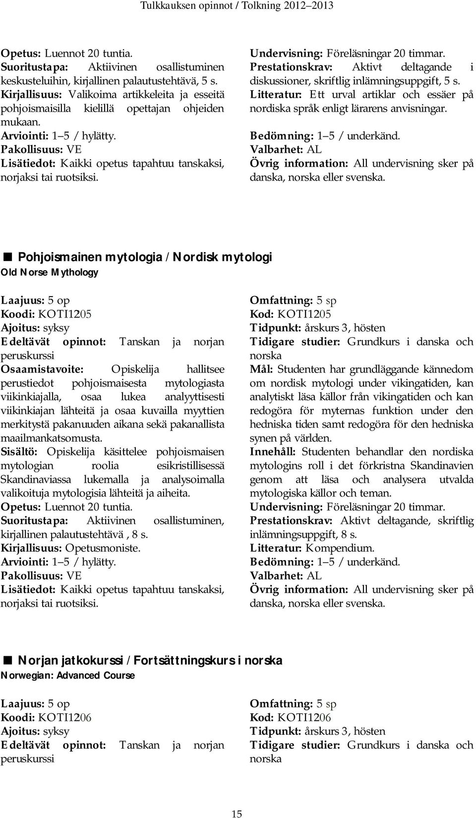 Undervisning: Föreläsningar 20 timmar. Prestationskrav: Aktivt deltagande i diskussioner, skriftlig inlämningsuppgift, 5 s.