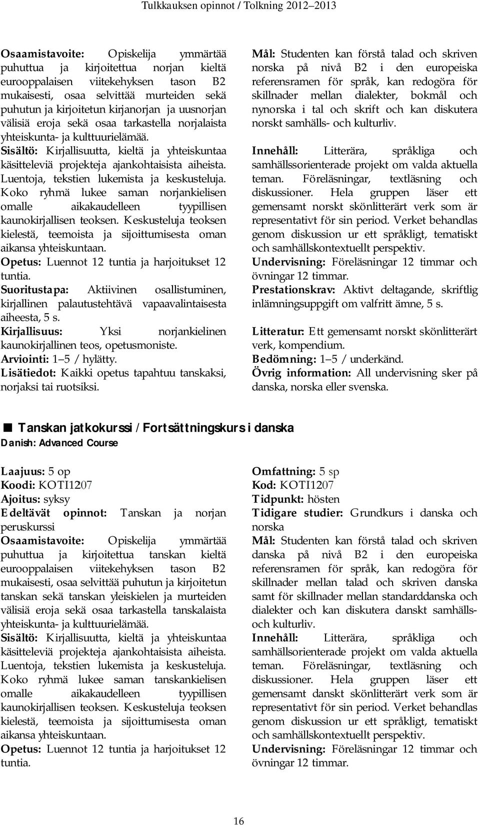 Luentoja, tekstien lukemista ja keskusteluja. Koko ryhmä lukee saman norjankielisen omalle aikakaudelleen tyypillisen kaunokirjallisen teoksen.