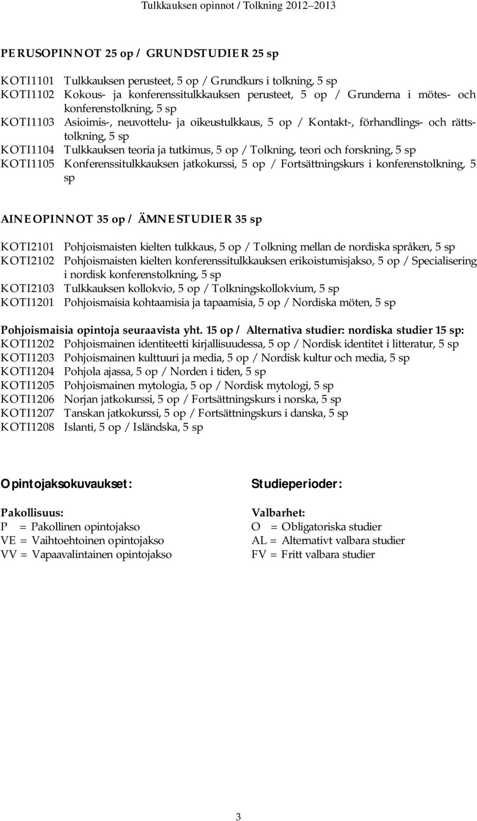 forskning, 5 sp KOTI1105 Konferenssitulkkauksen jatkokurssi, 5 op / Fortsättningskurs i konferenstolkning, 5 sp AINEOPINNOT 35 op / ÄMNESTUDIER 35 sp KOTI2101 Pohjoismaisten kielten tulkkaus, 5 op /