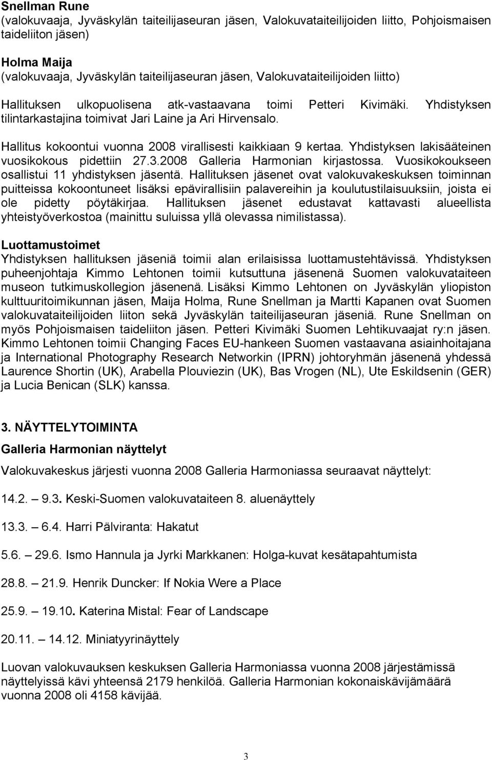 Hallitus kokoontui vuonna 2008 virallisesti kaikkiaan 9 kertaa. Yhdistyksen lakisääteinen vuosikokous pidettiin 27.3.2008 Galleria Harmonian kirjastossa.