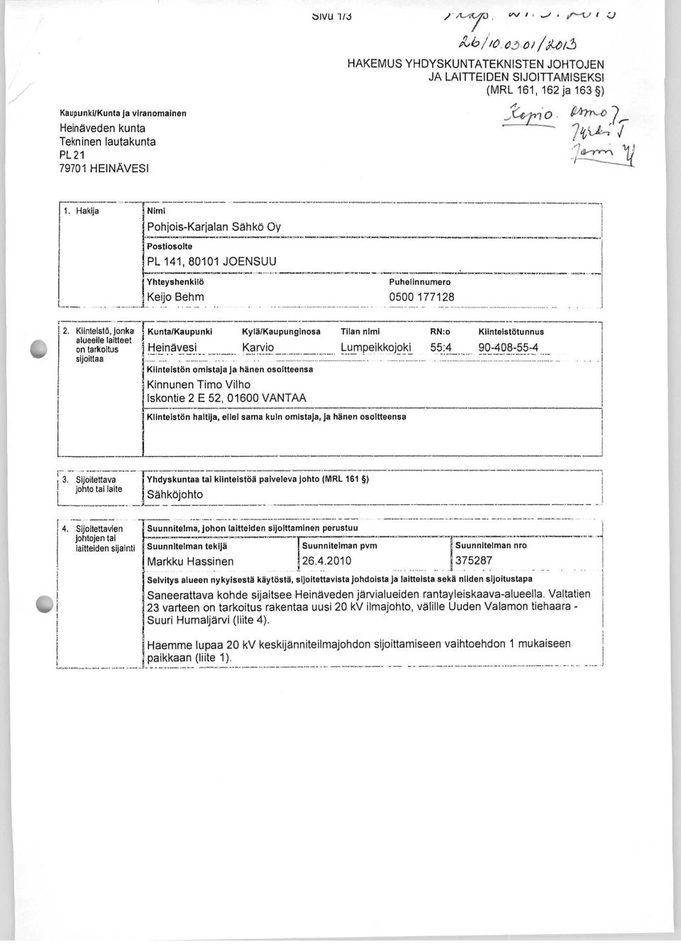 HEINÄVESI 1. Hakija Nimi Pohjois-Karjalan Sähkö Oy Postiosoite PL 141, 80101 JOENSUU Yhteyshenkilö Keijo Behm 1v 2. Kiinteistö, j onka Kunta/Kaupunki Kylä/Kaupunglnosa Tilan nimi alueelle laitteet.