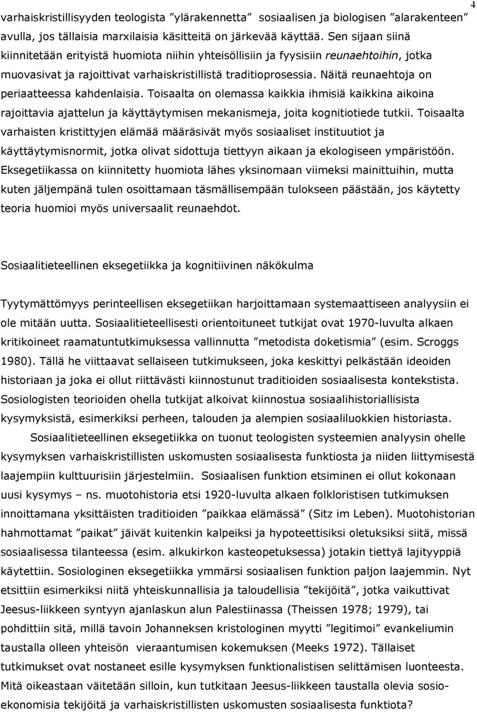 Näitä reunaehtoja on periaatteessa kahdenlaisia. Toisaalta on olemassa kaikkia ihmisiä kaikkina aikoina rajoittavia ajattelun ja käyttäytymisen mekanismeja, joita kognitiotiede tutkii.