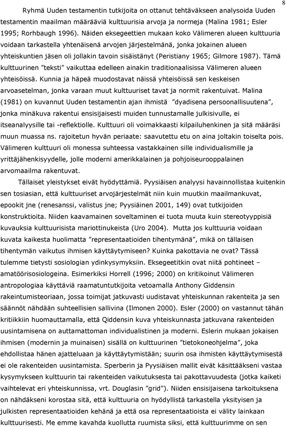 (Peristiany 1965; Gilmore 1987). Tämä kulttuurinen teksti vaikuttaa edelleen ainakin traditionaalisissa Välimeren alueen yhteisöissä.