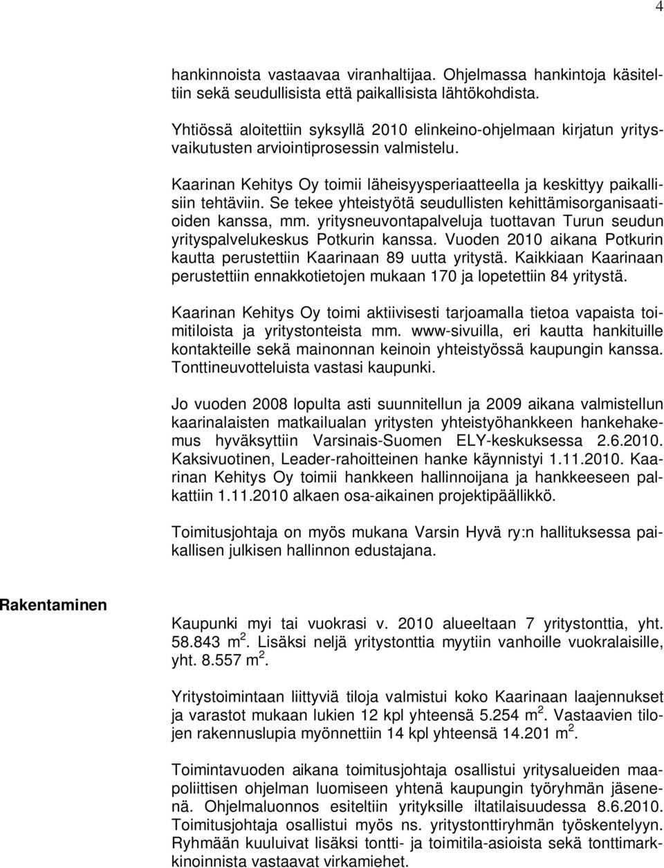 Se tekee yhteistyötä seudullisten kehittämisorganisaatioiden kanssa, mm. yritysneuvontapalveluja tuottavan Turun seudun yrityspalvelukeskus Potkurin kanssa.