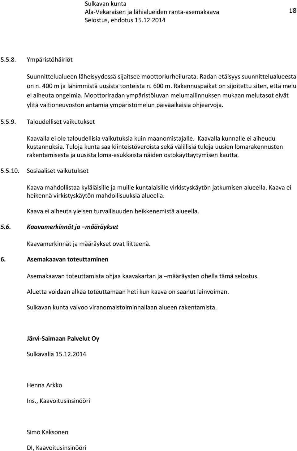 Moottoriradan ympäristöluvan melumallinnuksen mukaan melutasot eivät ylitä valtioneuvoston antamia ympäristömelun päiväaikaisia ohjearvoja. 5.5.9.