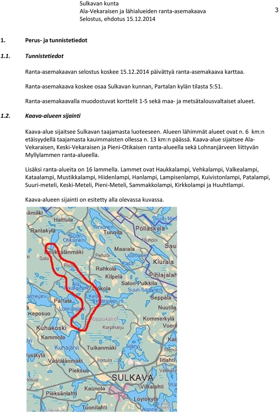 Kaava-alueen sijainti Kaava-alue sijaitsee Sulkavan taajamasta luoteeseen. Alueen lähimmät alueet ovat n. 6 km:n etäisyydellä taajamasta kauimmaisten ollessa n. 13 km:n päässä.