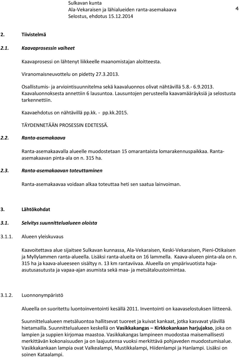 Kaavaehdotus on nähtävillä pp.kk. - pp.kk.2015. TÄYDENNETÄÄN PROSESSIN EDETESSÄ. 2.2. Ranta-asemakaava Ranta-asemakaavalla alueelle muodostetaan 15 omarantaista lomarakennuspaikkaa.