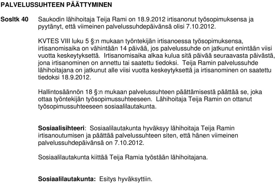 KVTES VIII luku 5 :n mukaan työntekijän irtisanoessa työsopimuksensa, irtisanomisaika on vähintään 14 päivää, jos palvelussuhde on jatkunut enintään viisi vuotta keskeytyksettä.