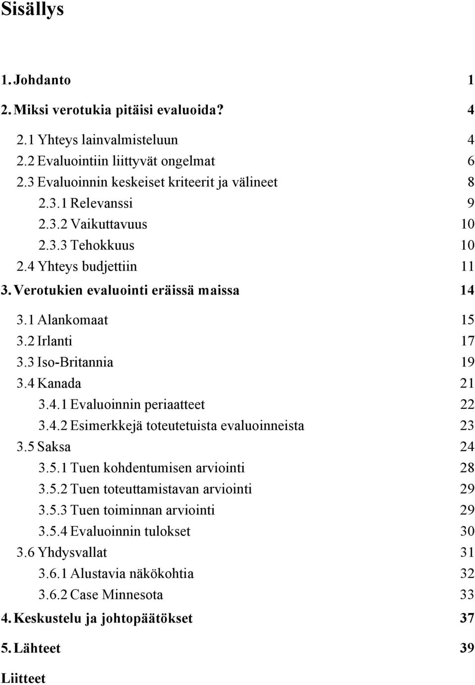 4.2 Esimerkkejä toteutetuista evaluoinneista 23 3.5 Saksa 24 3.5.1 Tuen kohdentumisen arviointi 28 3.5.2 Tuen toteuttamistavan arviointi 29 3.5.3 Tuen toiminnan arviointi 29 3.5.4 Evaluoinnin tulokset 30 3.
