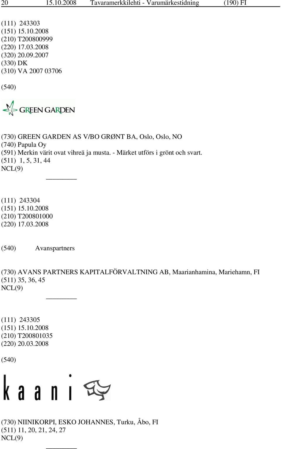 2007 (330) DK (310) VA 2007 03706 (730) GREEN GARDEN AS V/BO GRØNT BA, Oslo, Oslo, NO (740) Papula Oy (591) Merkin värit ovat vihreä ja musta.