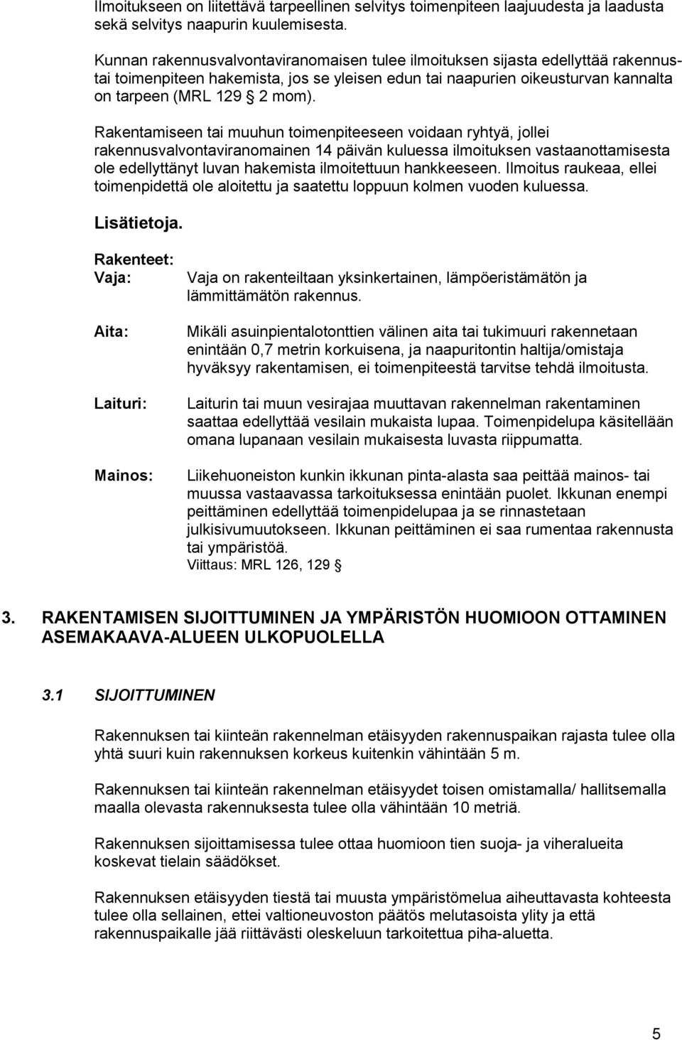 Rakentamiseen tai muuhun toimenpiteeseen voidaan ryhtyä, jollei rakennusvalvontaviranomainen 14 päivän kuluessa ilmoituksen vastaanottamisesta ole edellyttänyt luvan hakemista ilmoitettuun