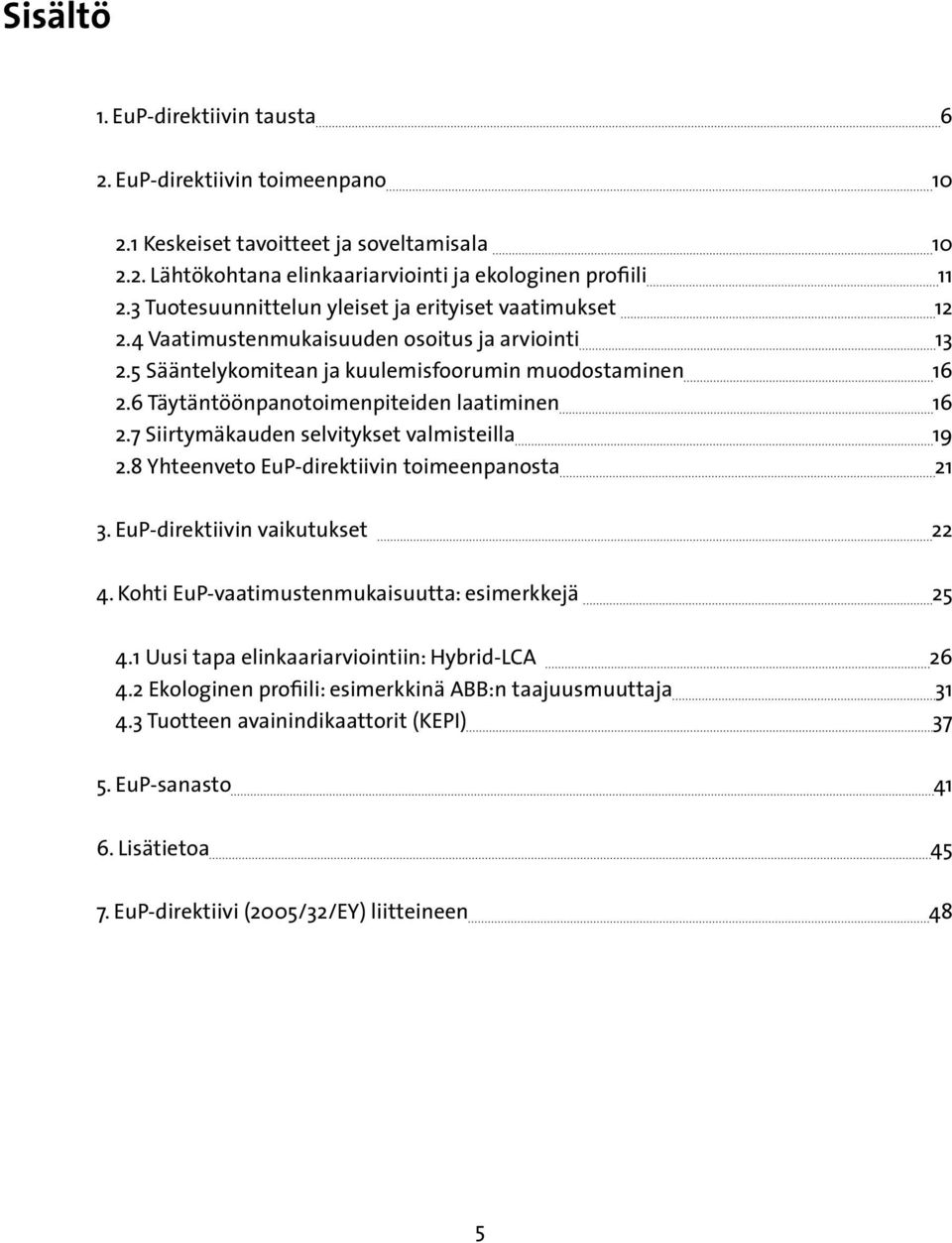 6 Täytäntöönpanotoimenpiteiden laatiminen 16 2.7 Siirtymäkauden selvitykset valmisteilla 19 2.8 Yhteenveto EuP-direktiivin toimeenpanosta 21 3. EuP-direktiivin vaikutukset 22 4.