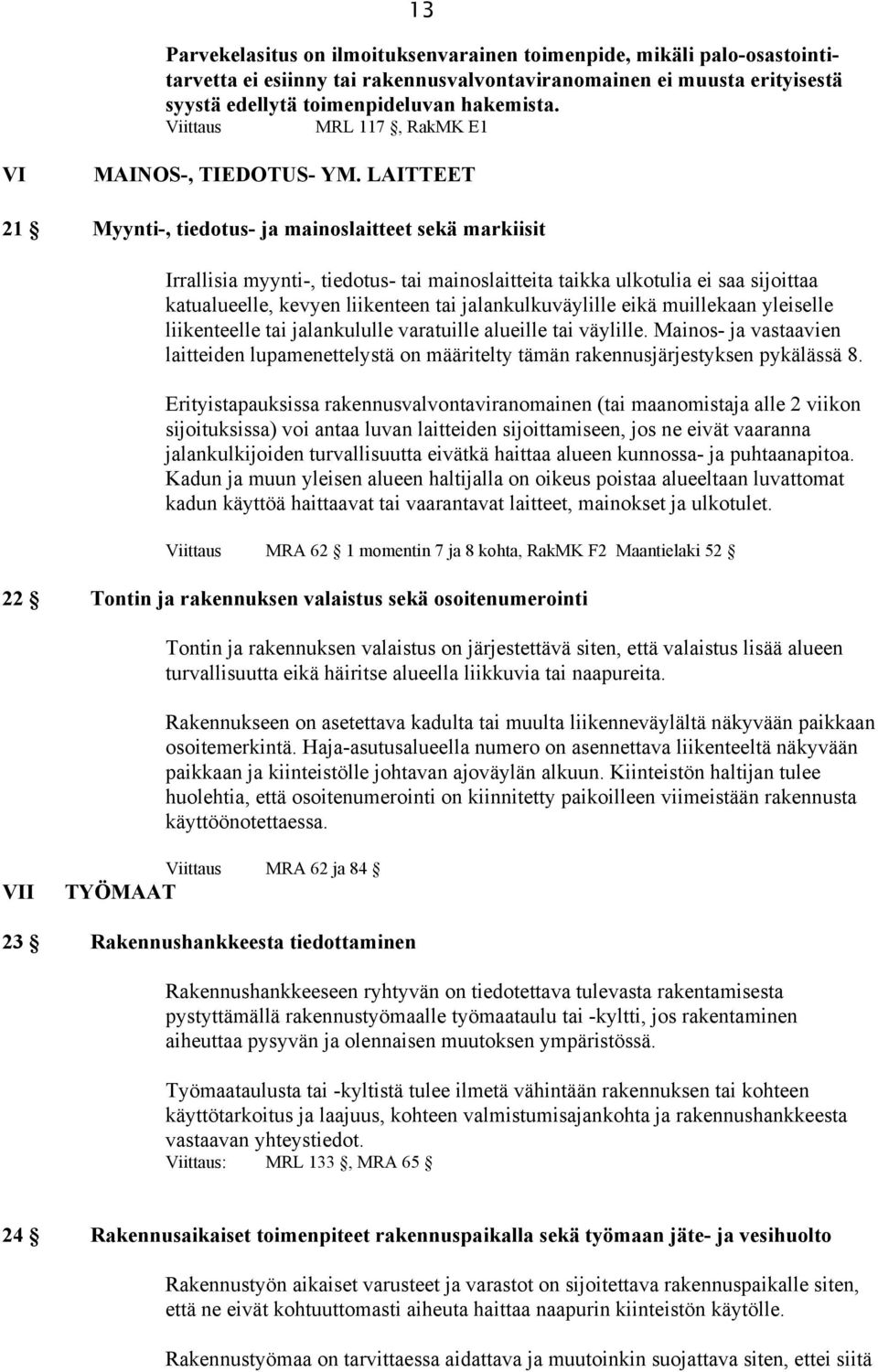 LAITTEET 21 Myynti-, tiedotus- ja mainoslaitteet sekä markiisit Irrallisia myynti-, tiedotus- tai mainoslaitteita taikka ulkotulia ei saa sijoittaa katualueelle, kevyen liikenteen tai