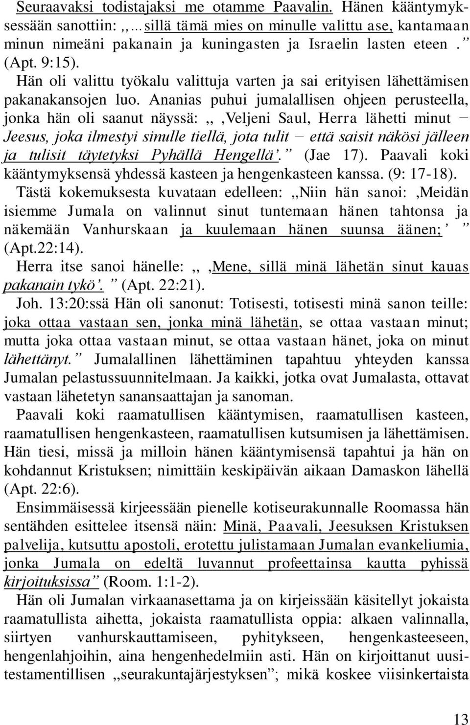 Ananias puhui jumalallisen ohjeen perusteella, jonka hän oli saanut näyssä:,,,veljeni Saul, Herra lähetti minut Jeesus, joka ilmestyi sinulle tiellä, jota tulit että saisit näkösi jälleen ja tulisit