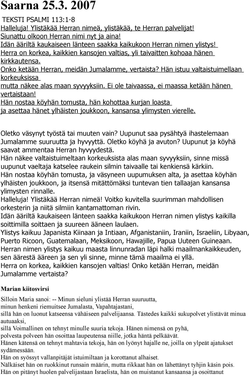 Onko ketään Herran, meidän Jumalamme, vertaista? Hän istuu valtaistuimellaan korkeuksissa mutta näkee alas maan syvyyksiin. Ei ole taivaassa, ei maassa ketään hänen vertaistaan!