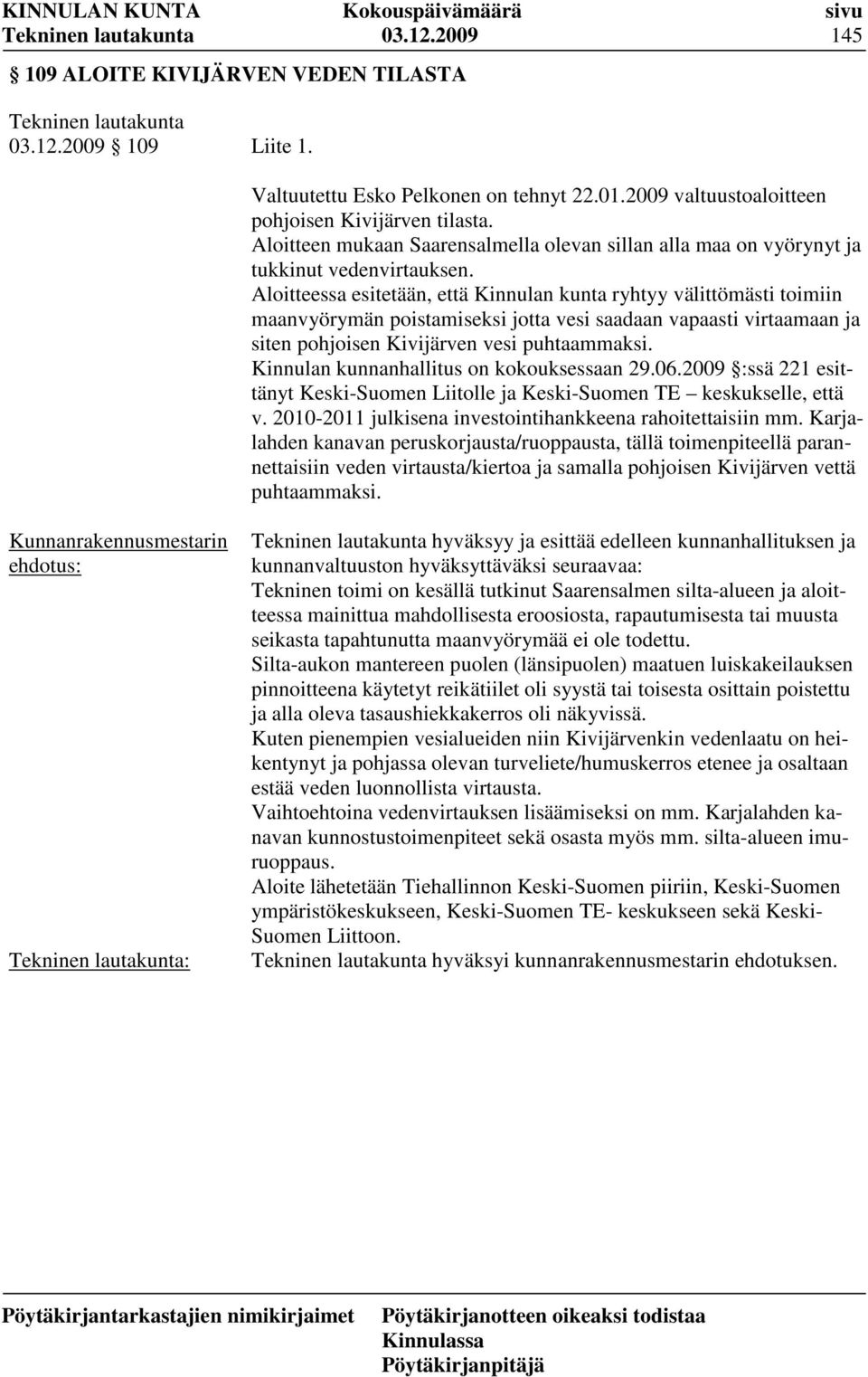 Aloitteessa esitetään, että Kinnulan kunta ryhtyy välittömästi toimiin maanvyörymän poistamiseksi jotta vesi saadaan vapaasti virtaamaan ja siten pohjoisen Kivijärven vesi puhtaammaksi.