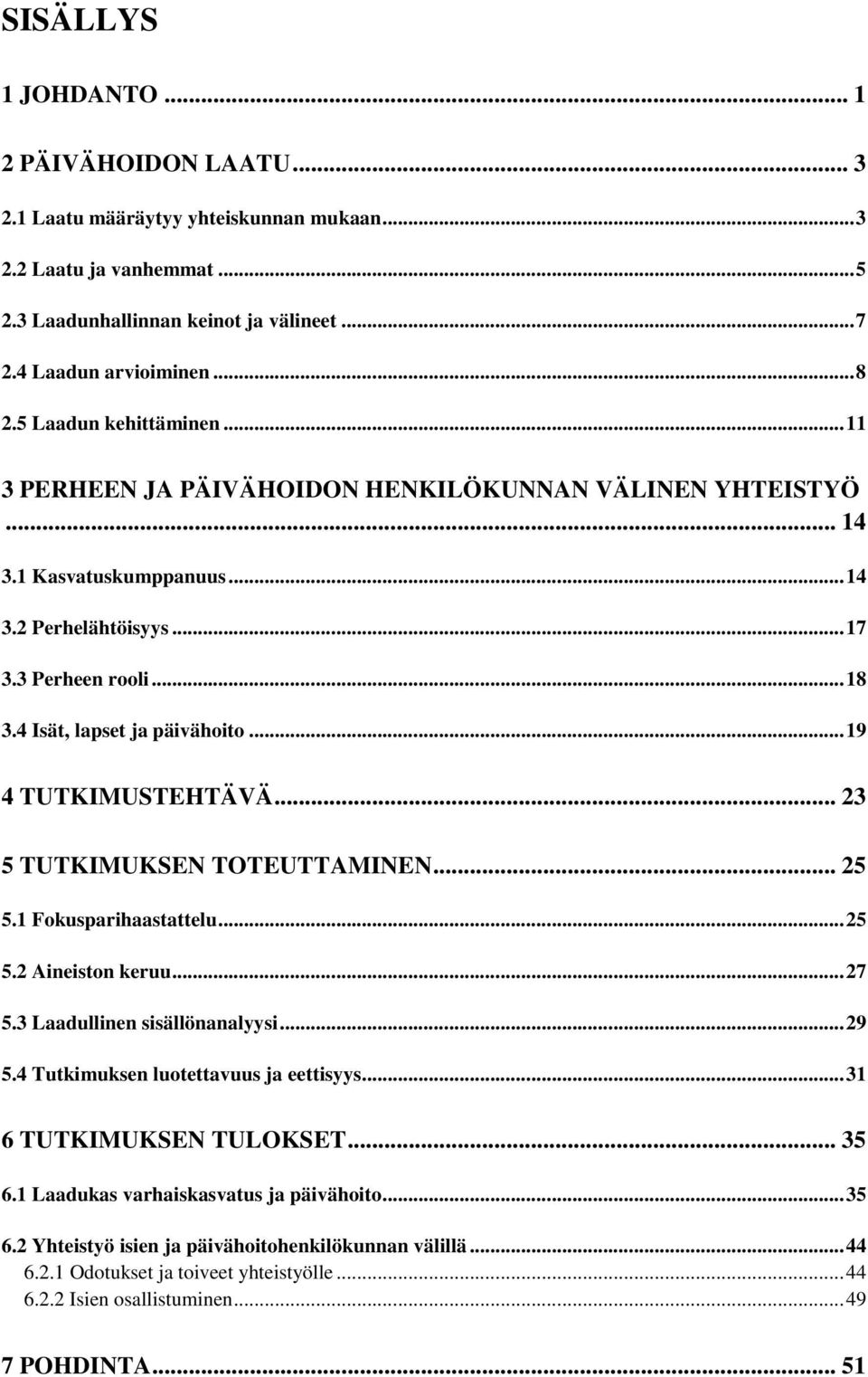 4 Isät, lapset ja päivähoito... 19 4 TUTKIMUSTEHTÄVÄ... 23 5 TUTKIMUKSEN TOTEUTTAMINEN... 25 5.1 Fokusparihaastattelu... 25 5.2 Aineiston keruu... 27 5.3 Laadullinen sisällönanalyysi... 29 5.