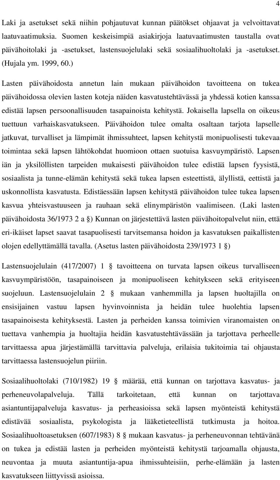 ) Lasten päivähoidosta annetun lain mukaan päivähoidon tavoitteena on tukea päivähoidossa olevien lasten koteja näiden kasvatustehtävässä ja yhdessä kotien kanssa edistää lapsen persoonallisuuden
