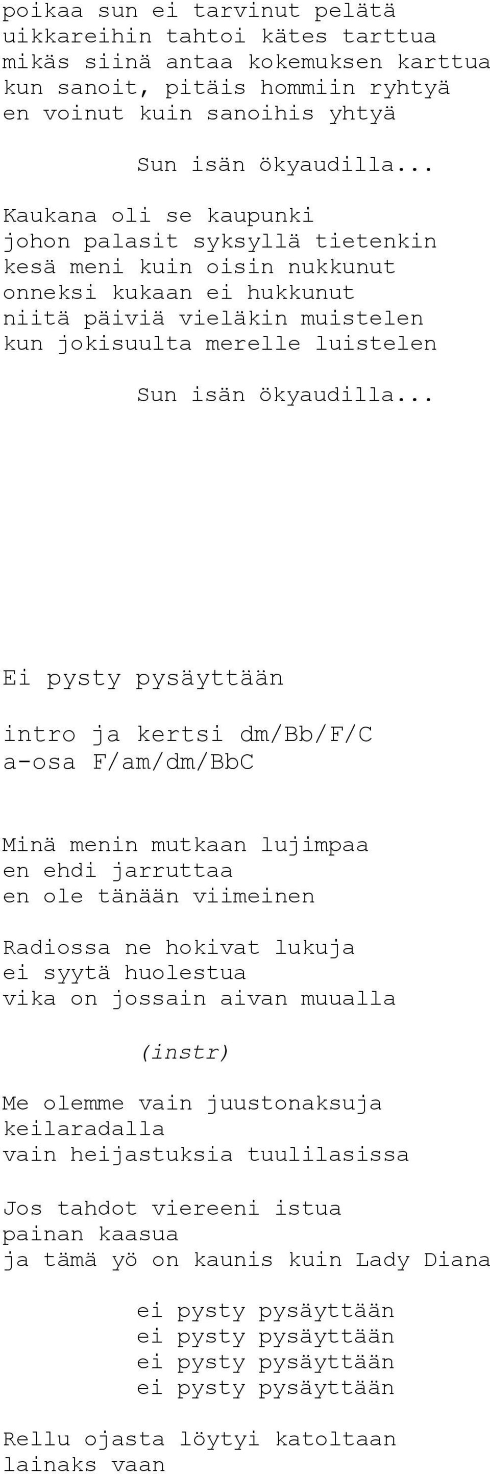 .. Ei pysty pysäyttään intro ja kertsi dm/bb/f/c a-osa F/am/dm/BbC Minä menin mutkaan lujimpaa en ehdi jarruttaa en ole tänään viimeinen Radiossa ne hokivat lukuja ei syytä huolestua vika on jossain