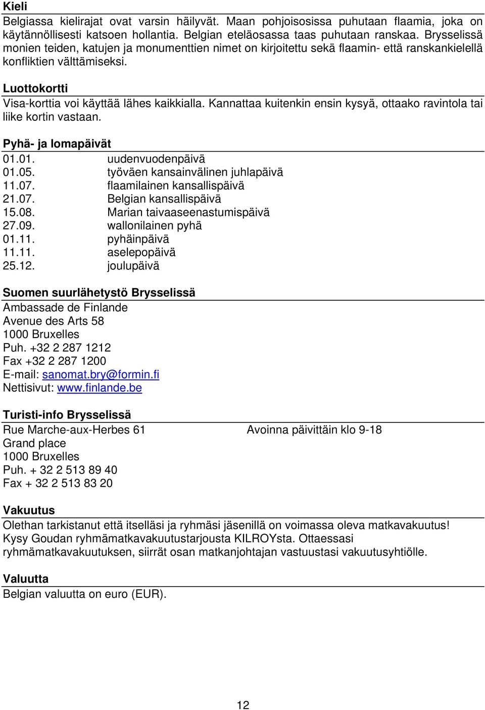 Kannattaa kuitenkin ensin kysyä, ottaako ravintola tai liike kortin vastaan. Pyhä- ja lomapäivät 01.01. uudenvuodenpäivä 01.05. työväen kansainvälinen juhlapäivä 11.07. flaamilainen kansallispäivä 21.