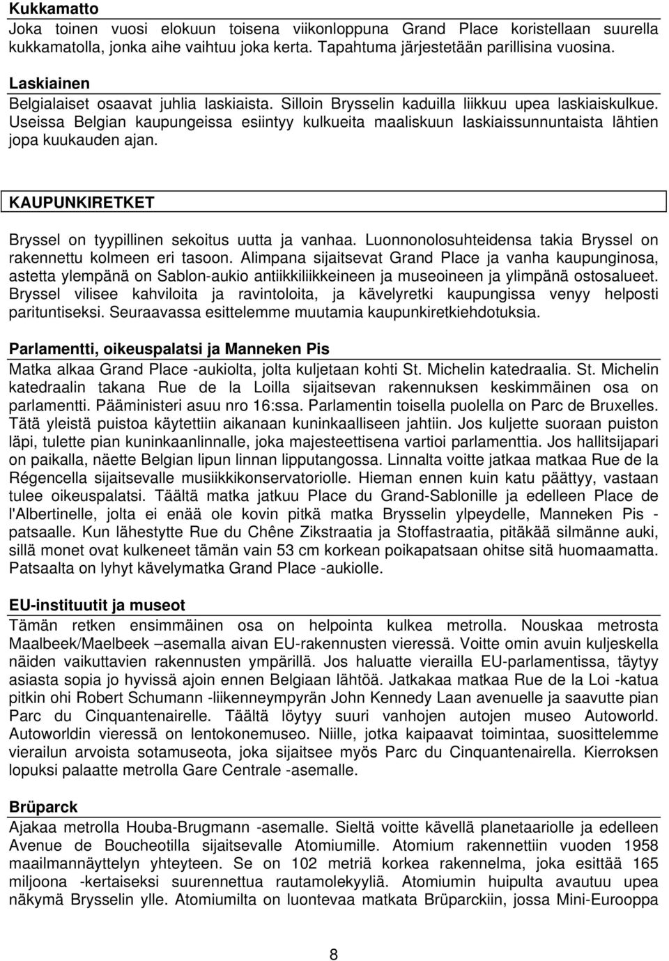 Useissa Belgian kaupungeissa esiintyy kulkueita maaliskuun laskiaissunnuntaista lähtien jopa kuukauden ajan. KAUPUNKIRETKET Bryssel on tyypillinen sekoitus uutta ja vanhaa.