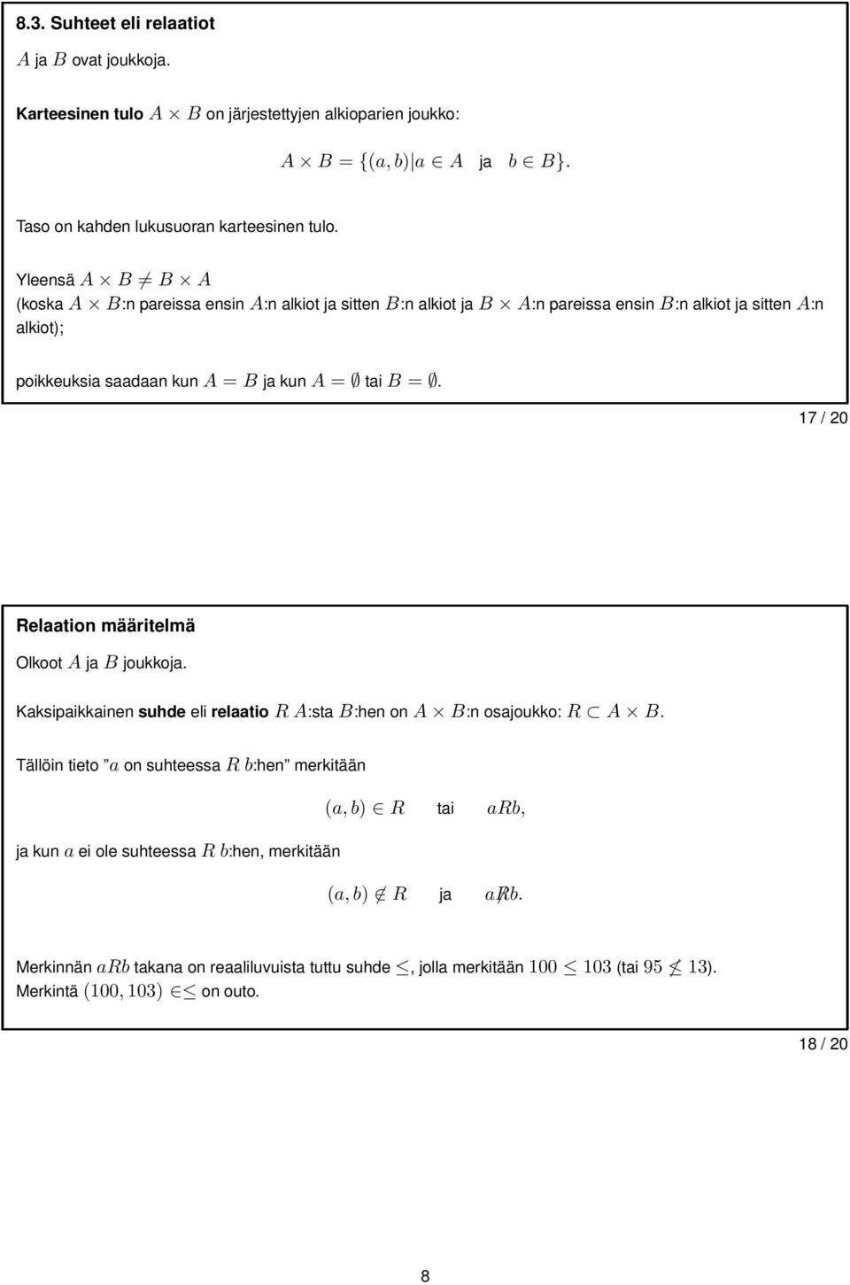 17 / 20 Relaation määritelmä OlkootAjaB joukkoja. Kaksipaikkainen suhde eli relaatio R A:sta B:hen on A B:n osajoukko: R A B.