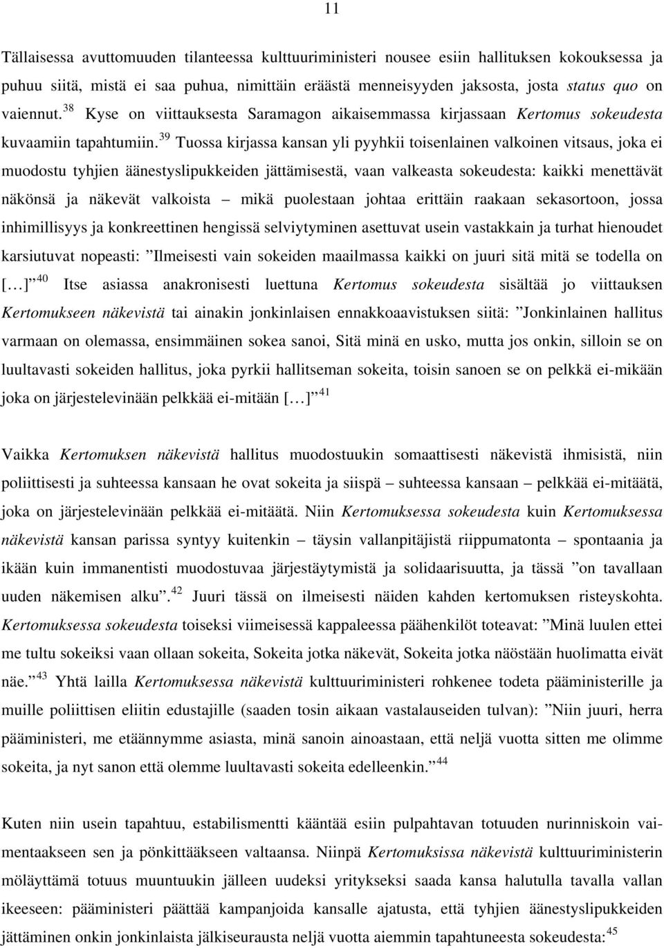 39 Tuossa kirjassa kansan yli pyyhkii toisenlainen valkoinen vitsaus, joka ei muodostu tyhjien äänestyslipukkeiden jättämisestä, vaan valkeasta sokeudesta: kaikki menettävät näkönsä ja näkevät