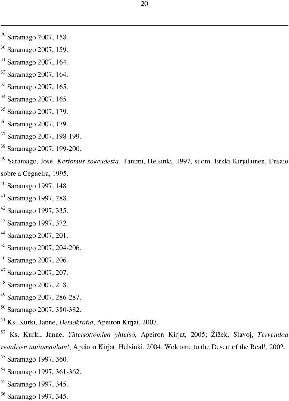 41 Saramago 1997, 288. 42 Saramago 1997, 335. 43 Saramago 1997, 372. 44 Saramago 2007, 201. 45 Saramago 2007, 204-206. 46 Saramago 2007, 206. 47 Saramago 2007, 207. 48 Saramago 2007, 218.