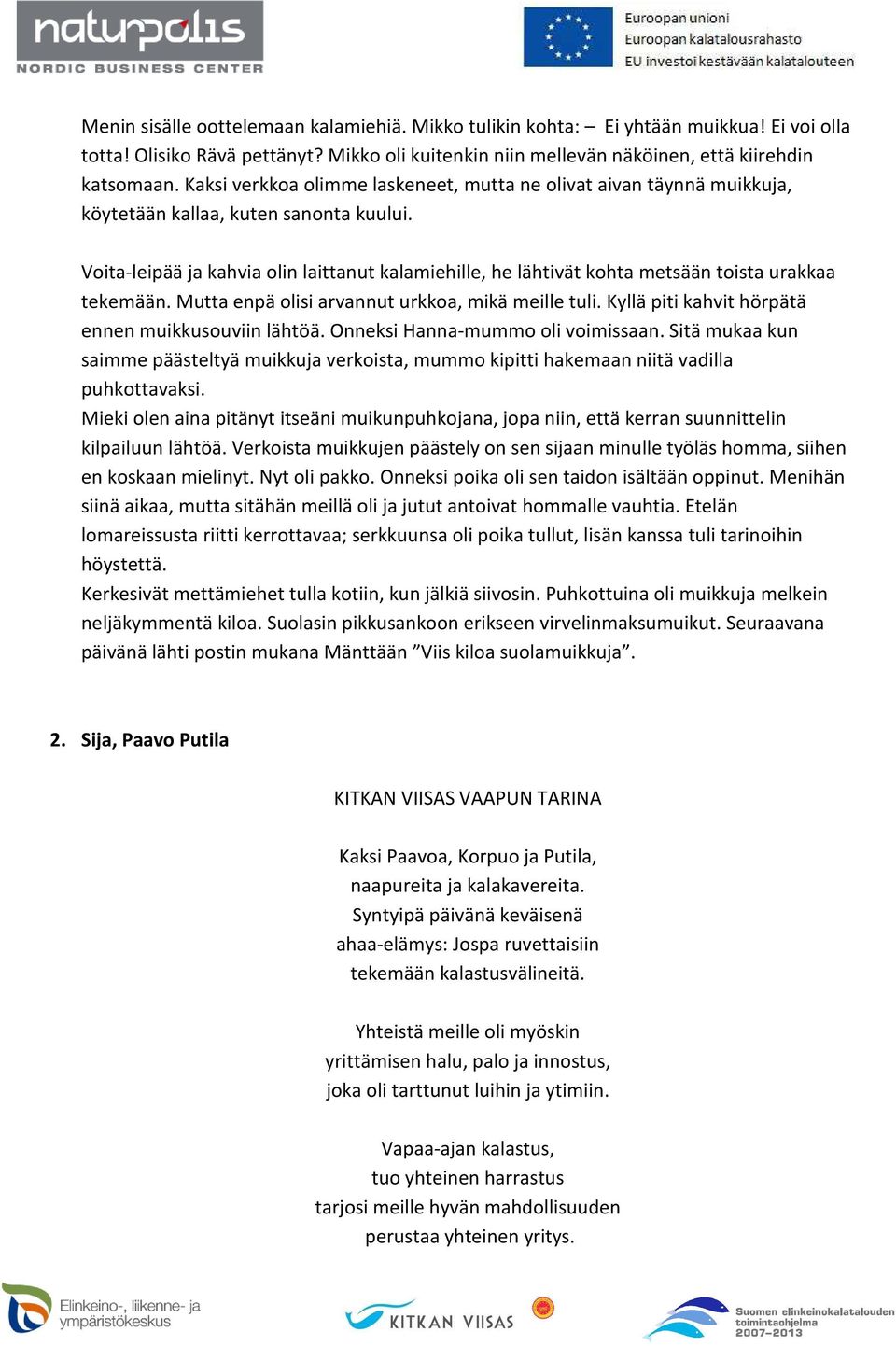 Voita-leipää ja kahvia olin laittanut kalamiehille, he lähtivät kohta metsään toista urakkaa tekemään. Mutta enpä olisi arvannut urkkoa, mikä meille tuli.