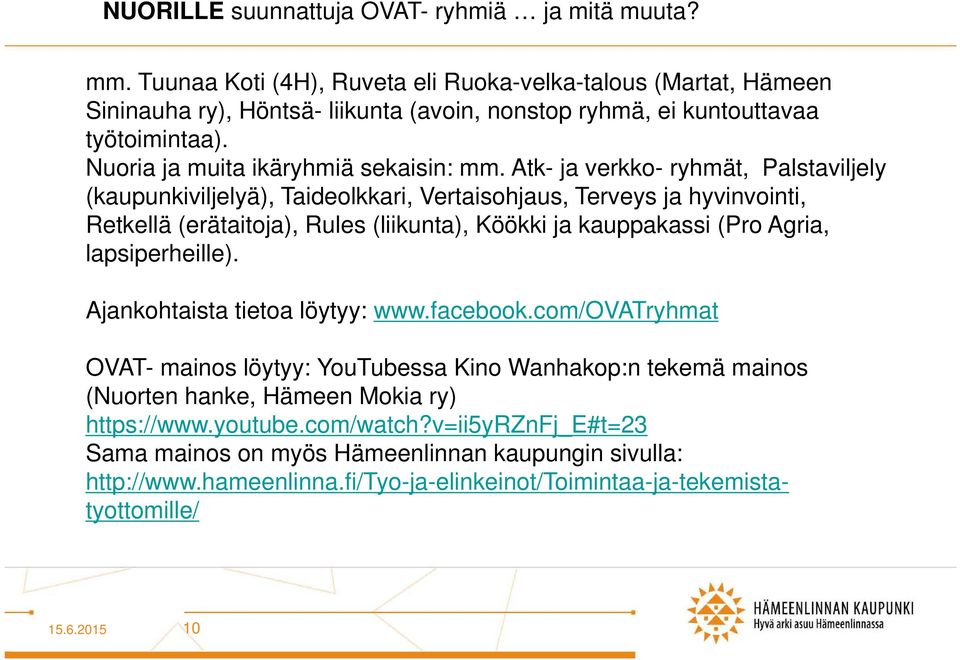 Atk- ja verkko- ryhmät, Palstaviljely (kaupunkiviljelyä), Taideolkkari, Vertaisohjaus, Terveys ja hyvinvointi, Retkellä (erätaitoja), Rules (liikunta), Köökki ja kauppakassi (Pro Agria,