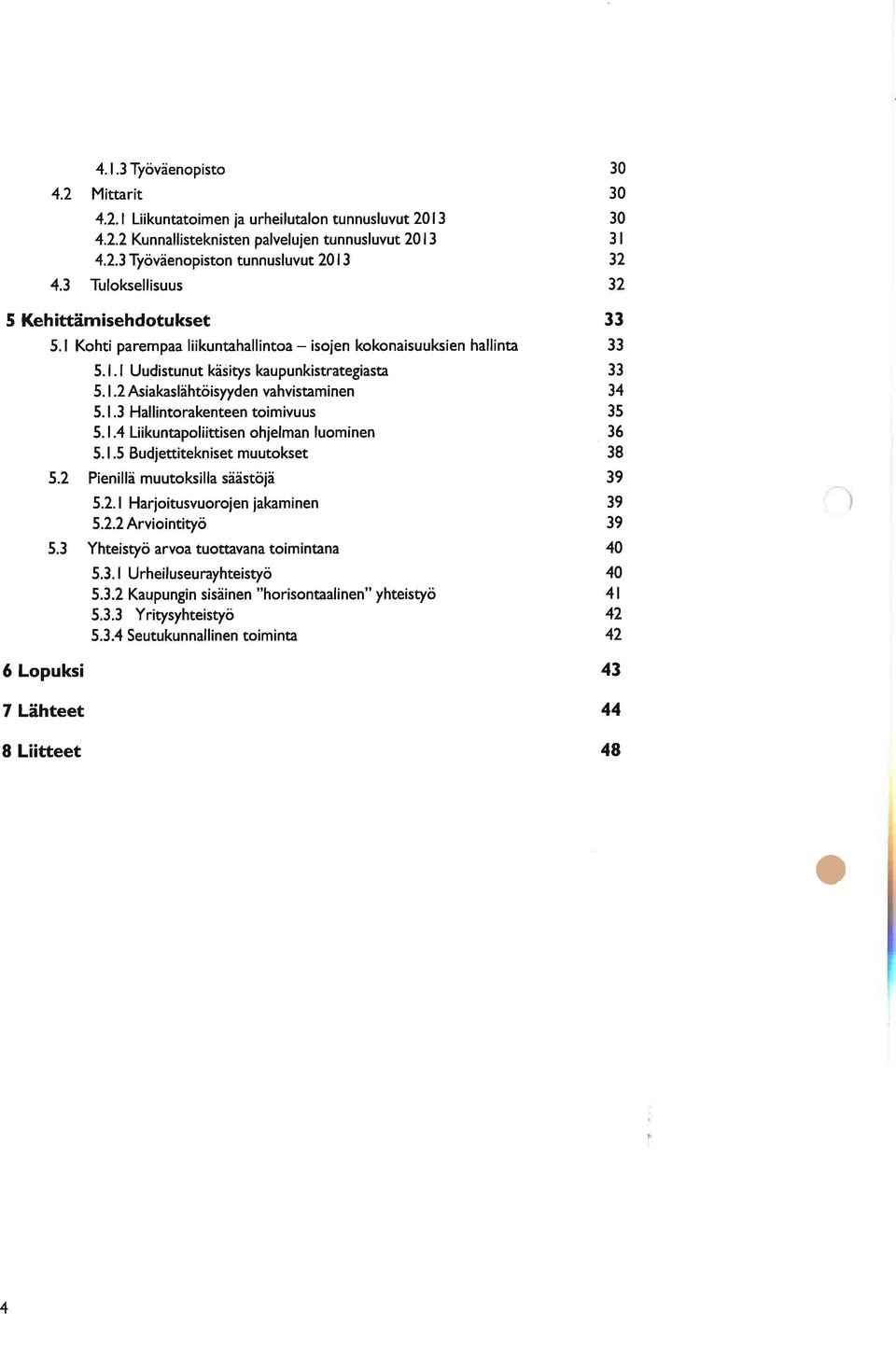 2 Asiakaslähtöisyyden vahvistaminen 5. I.3 Hallintorakenteen toimivuus 5. 1.4 Liikuntapoliittisen ohjelman luominen 5. I.5 Budjettitekniset muutokset 5.2 Pienillä muutoksilla säästöjä 5.2. I Harjoitusvuorojen jakaminen 5.