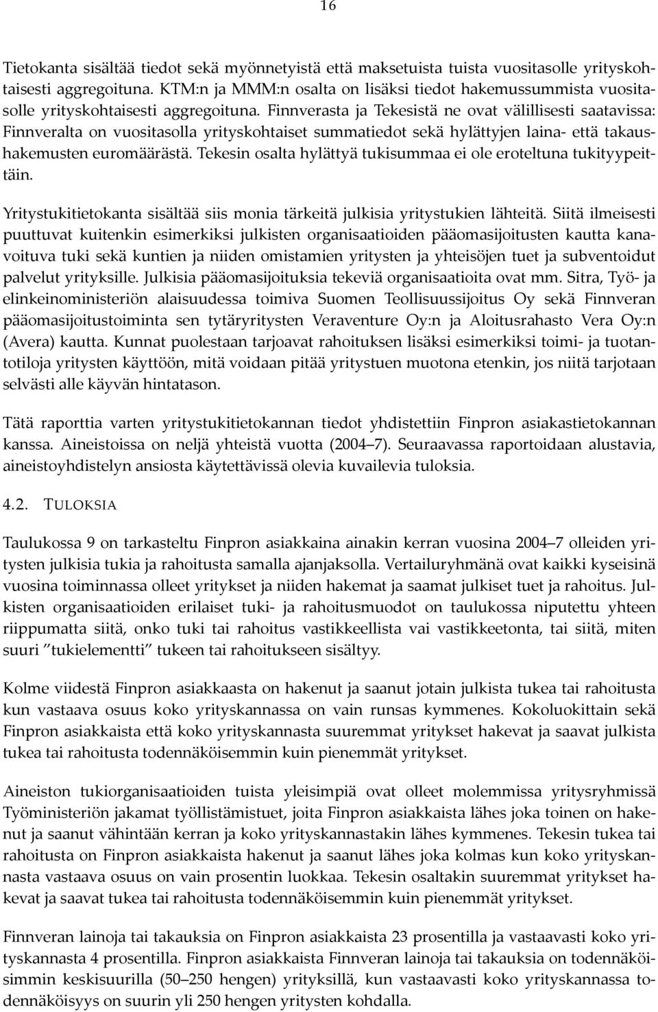 Finnverasta ja Tekesistä ne ovat välillisesti saatavissa: Finnveralta on vuositasolla yrityskohtaiset summatiedot sekä hylättyjen laina että takaushakemusten euromäärästä.