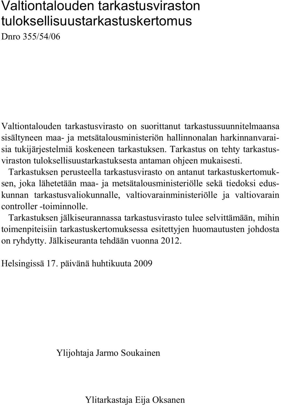 Tarkastuksen perusteella tarkastusvirasto on antanut tarkastuskertomuksen, joka lähetetään maa- ja metsätalousministeriölle sekä tiedoksi eduskunnan tarkastusvaliokunnalle, valtiovarainministeriölle