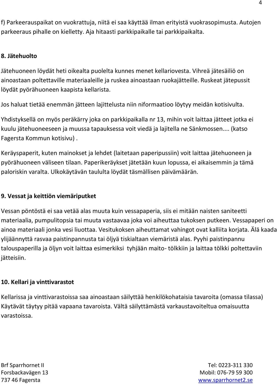 Ruskeat jätepussit löydät pyörähuoneen kaapista kellarista. Jos haluat tietää enemmän jätteen lajittelusta niin niformaatioo löytyy meidän kotisivulta.