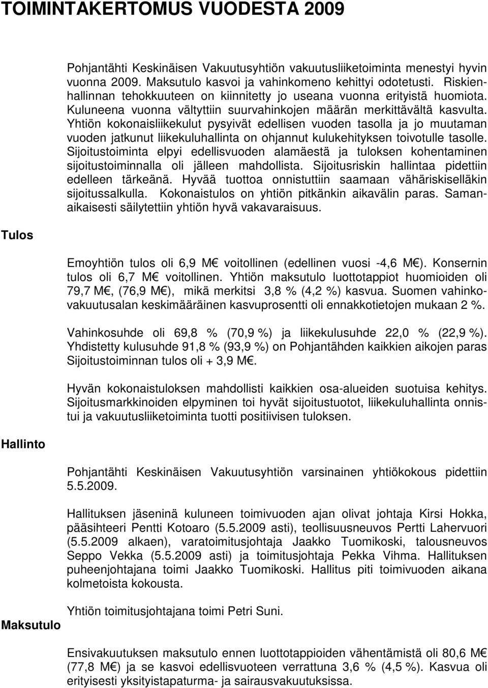 Yhtiön kokonaisliikekulut pysyivät edellisen vuoden tasolla ja jo muutaman vuoden jatkunut liikekuluhallinta on ohjannut kulukehityksen toivotulle tasolle.