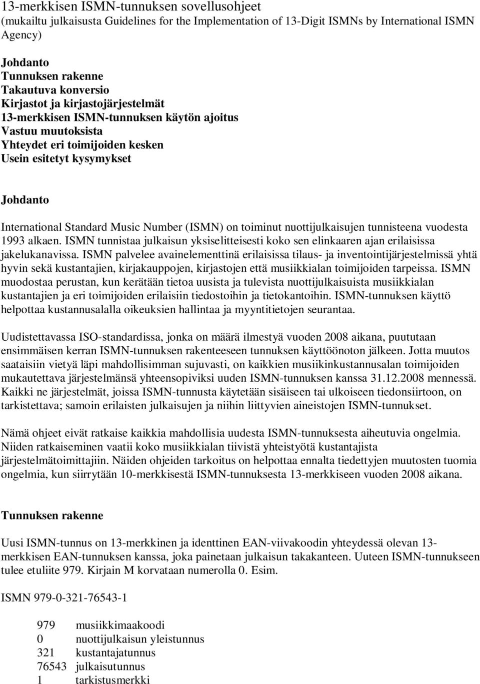 (ISMN) on toiminut nuottijulkaisujen tunnisteena vuodesta 1993 alkaen. ISMN tunnistaa julkaisun yksiselitteisesti koko sen elinkaaren ajan erilaisissa jakelukanavissa.