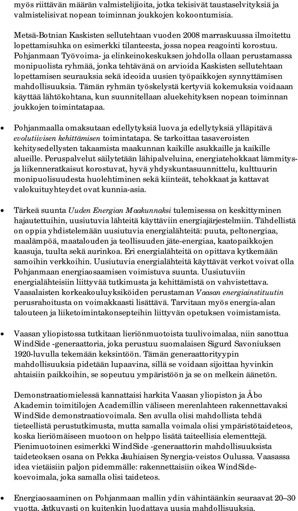 Pohjanmaan Työvoima- ja elinkeinokeskuksen johdolla ollaan perustamassa monipuolista ryhmää, jonka tehtävänä on arvioida Kaskisten sellutehtaan lopettamisen seurauksia sekä ideoida uusien