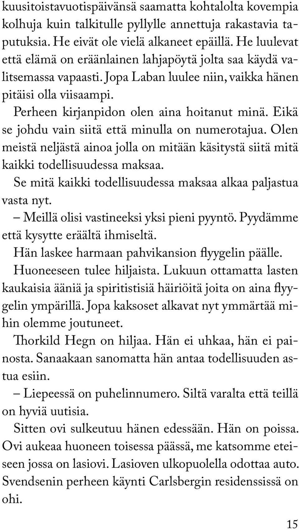 Eikä se johdu vain siitä että minulla on numerotajua. Olen meistä neljästä ainoa jolla on mitään käsitystä siitä mitä kaikki todellisuudessa maksaa.