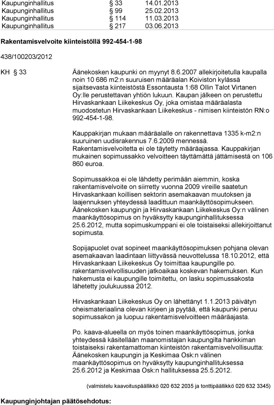 2007 allekirjoitetulla kaupalla noin 10 686 m2:n suuruisen määräalan Koiviston kylässä sijaitsevasta kiinteistöstä Essontausta 1:68 Ollin Talot Virtanen Oy:lle perustettavan yhtiön lukuun.