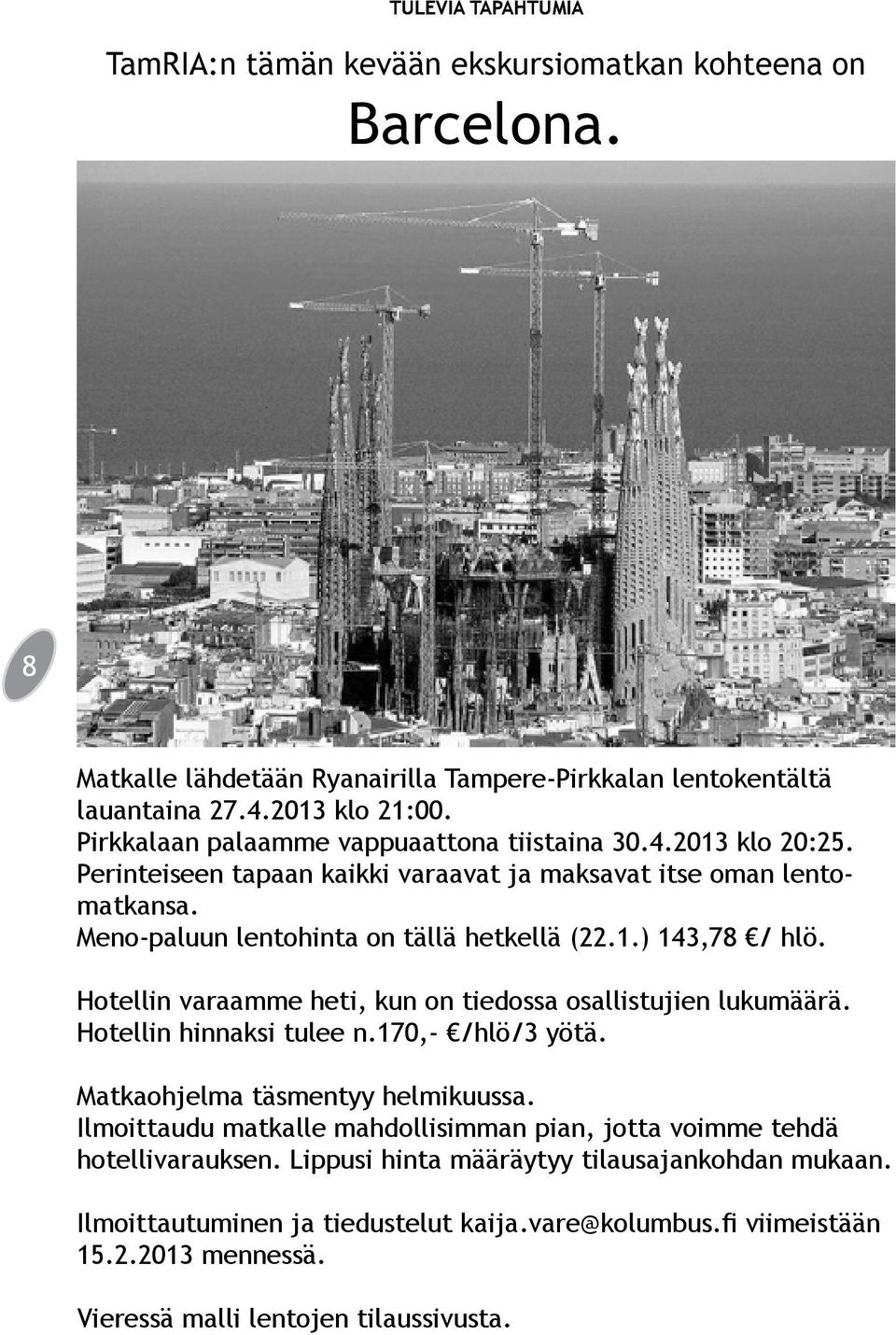 Hotellin varaamme heti, kun on tiedossa osallistujien lukumäärä. Hotellin hinnaksi tulee n.170,- /hlö/3 yötä. Matkaohjelma täsmentyy helmikuussa.