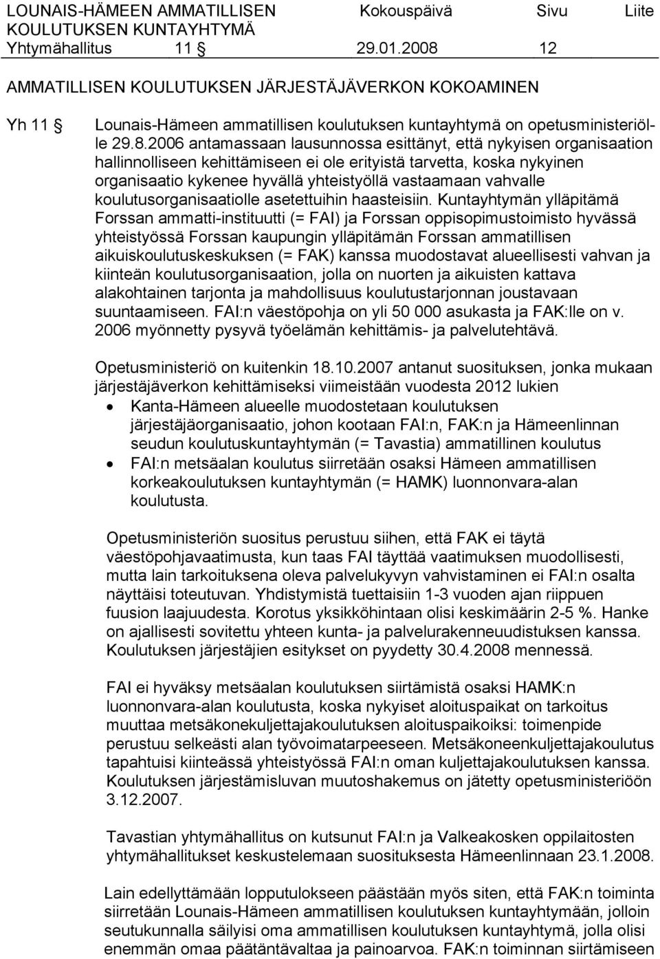 2006 antamassaan lausunnossa esittänyt, että nykyisen organisaation hallinnolliseen kehittämiseen ei ole erityistä tarvetta, koska nykyinen organisaatio kykenee hyvällä yhteistyöllä vastaamaan