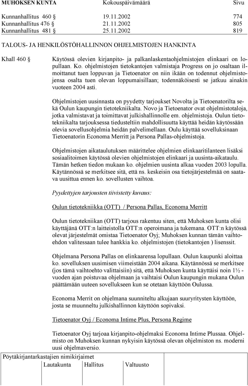 todennäköisesti se jatkuu ainakin vuoteen 2004 asti. Ohjelmistojen uusinnasta on pyydetty tarjoukset Novolta ja Tietoenatorilta sekä Oulun kaupungin tietotekniikalta.