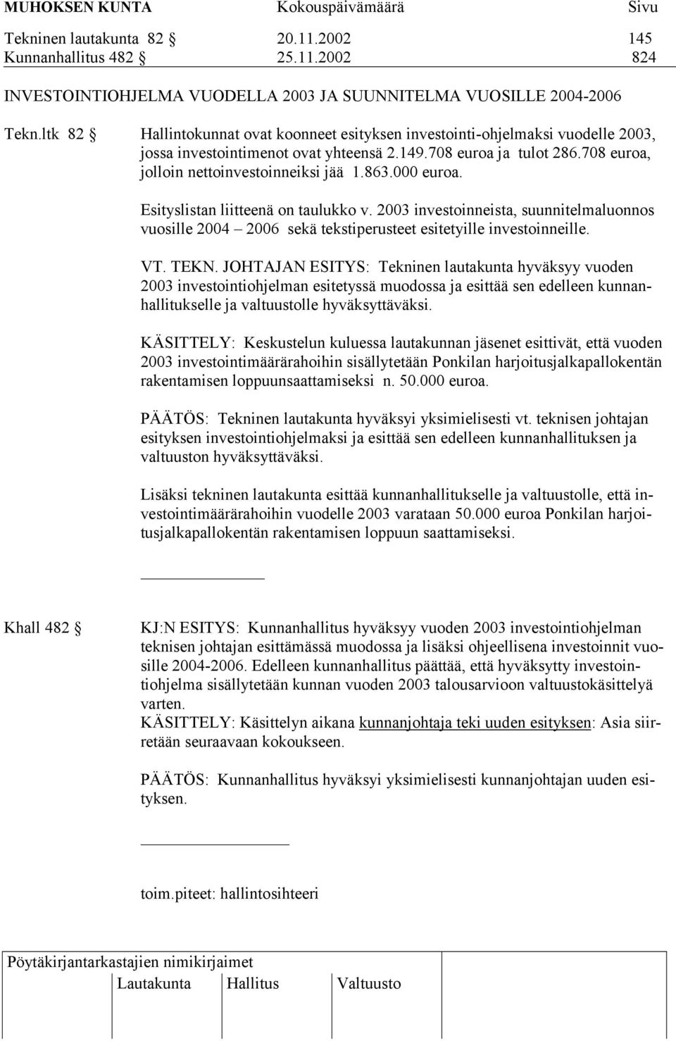 000 euroa. Esityslistan liitteenä on taulukko v. 2003 investoinneista, suunnitelmaluonnos vuosille 2004 2006 sekä tekstiperusteet esitetyille investoinneille. VT. TEKN.